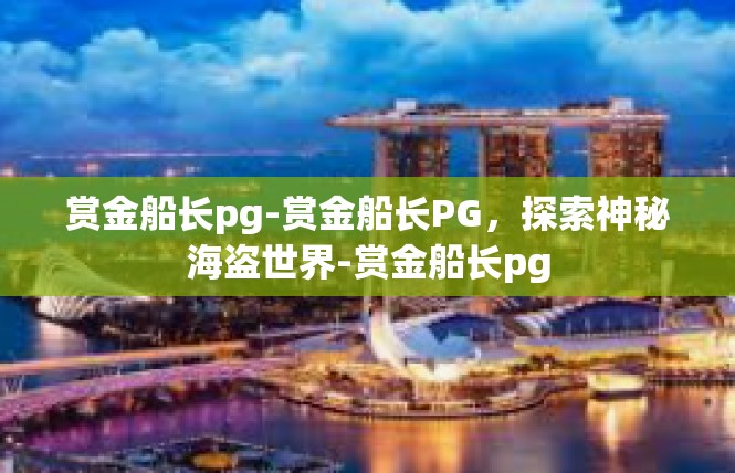 赏金船长pg-赏金船长PG，探索神秘海盗世界-赏金船长pg