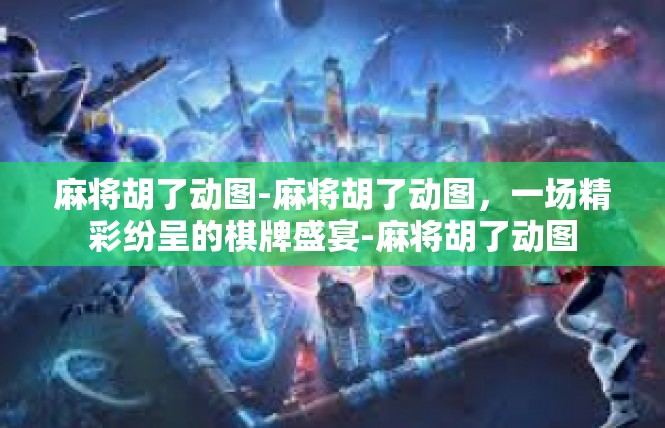 麻将胡了动图-麻将胡了动图，一场精彩纷呈的棋牌盛宴-麻将胡了动图