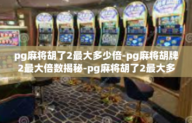 pg麻将胡了2最大多少倍-pg麻将胡牌2最大倍数揭秘-pg麻将胡了2最大多少倍