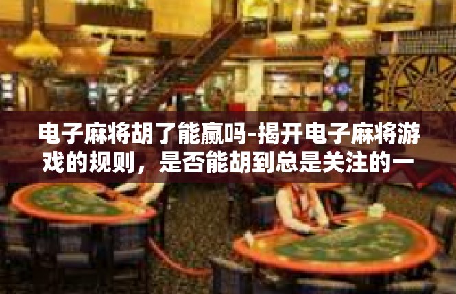 电子麻将胡了能赢吗-揭开电子麻将游戏的规则，是否能胡到总是关注的一点-电子麻将胡了能赢吗
