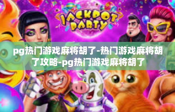pg热门游戏麻将胡了-热门游戏麻将胡了攻略-pg热门游戏麻将胡了