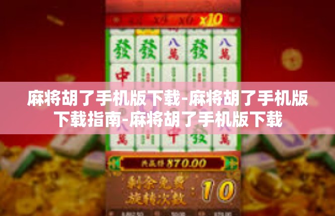 麻将胡了手机版下载-麻将胡了手机版下载指南-麻将胡了手机版下载