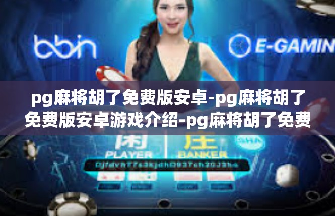 pg麻将胡了免费版安卓-pg麻将胡了免费版安卓游戏介绍-pg麻将胡了免费版安卓