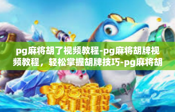 pg麻将胡了视频教程-pg麻将胡牌视频教程，轻松掌握胡牌技巧-pg麻将胡了视频教程