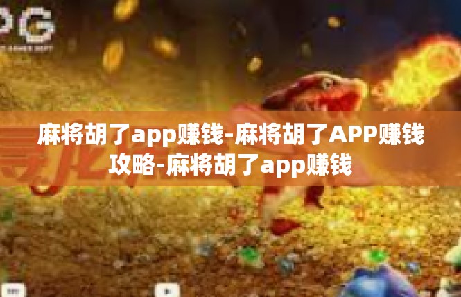 麻将胡了app赚钱-麻将胡了APP赚钱攻略-麻将胡了app赚钱