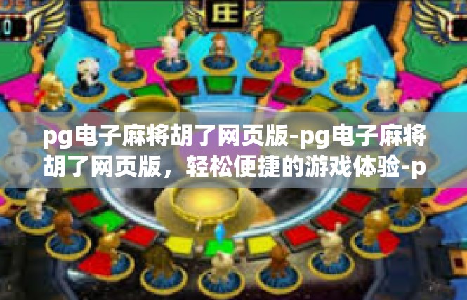 pg电子麻将胡了网页版-pg电子麻将胡了网页版，轻松便捷的游戏体验-pg电子麻将胡了网页版