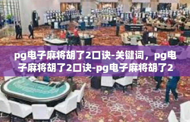 pg电子麻将胡了2口诀-关键词，pg电子麻将胡了2口诀-pg电子麻将胡了2口诀