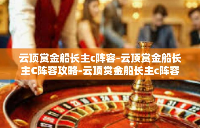 云顶赏金船长主c阵容-云顶赏金船长主C阵容攻略-云顶赏金船长主c阵容