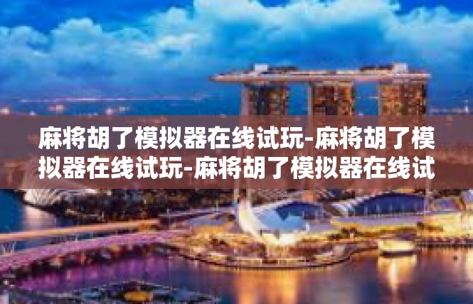 麻将胡了模拟器在线试玩-麻将胡了模拟器在线试玩-麻将胡了模拟器在线试玩