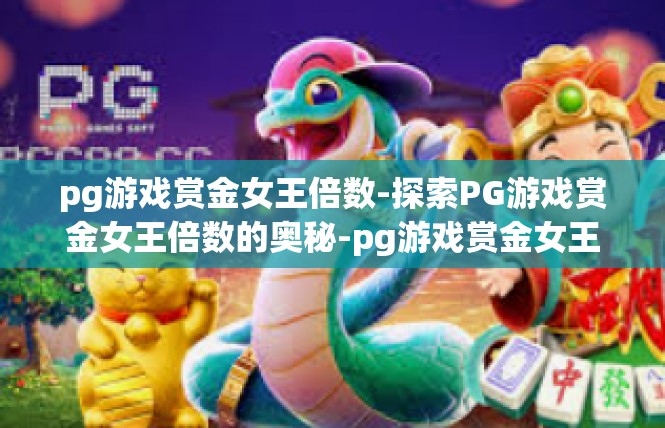 pg游戏赏金女王倍数-探索PG游戏赏金女王倍数的奥秘-pg游戏赏金女王倍数