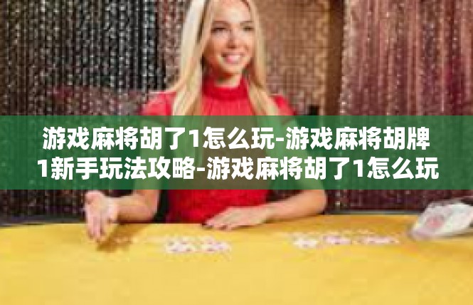 游戏麻将胡了1怎么玩-游戏麻将胡牌1新手玩法攻略-游戏麻将胡了1怎么玩