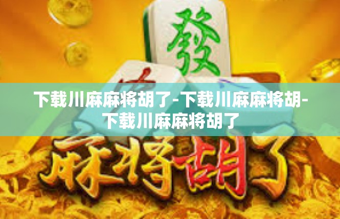 下载川麻麻将胡了-下载川麻麻将胡-下载川麻麻将胡了