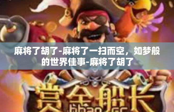 麻将了胡了-麻将了一扫而空，如梦般的世界佳事-麻将了胡了