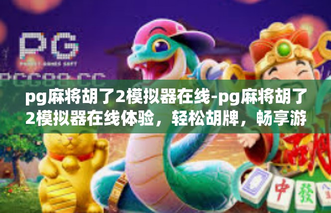 pg麻将胡了2模拟器在线-pg麻将胡了2模拟器在线体验，轻松胡牌，畅享游戏乐趣-pg麻将胡了2模拟器在线