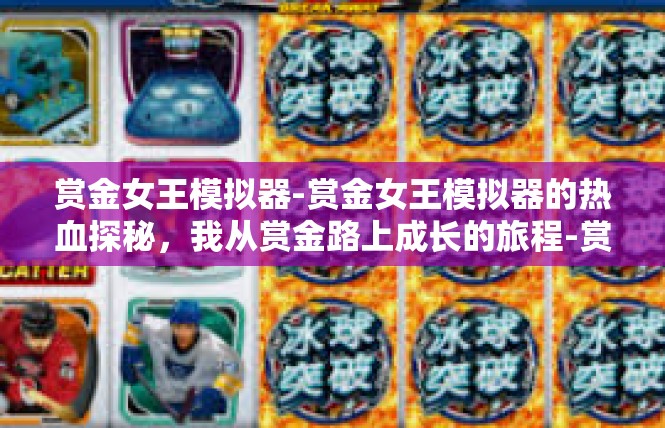 赏金女王模拟器-赏金女王模拟器的热血探秘，我从赏金路上成长的旅程-赏金女王模拟器