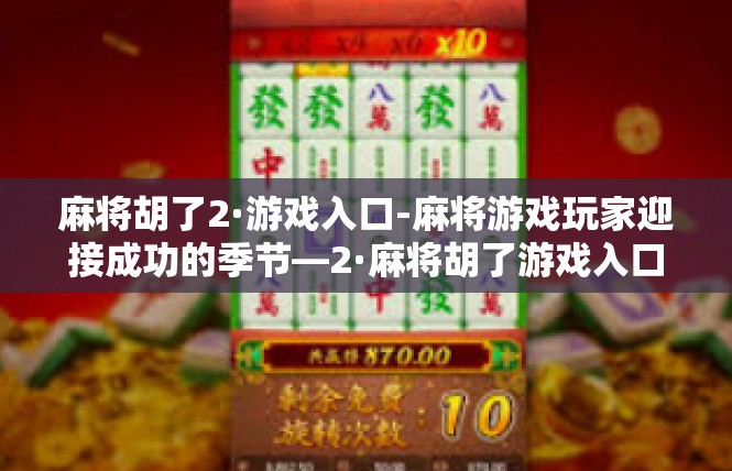 麻将胡了2·游戏入口-麻将游戏玩家迎接成功的季节—2·麻将胡了游戏入口专题活动全解-麻将胡了2·游戏入口
