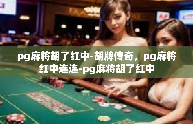 pg麻将胡了红中-胡牌传奇，pg麻将红中连连-pg麻将胡了红中