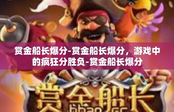 赏金船长爆分-赏金船长爆分，游戏中的疯狂分胜负-赏金船长爆分
