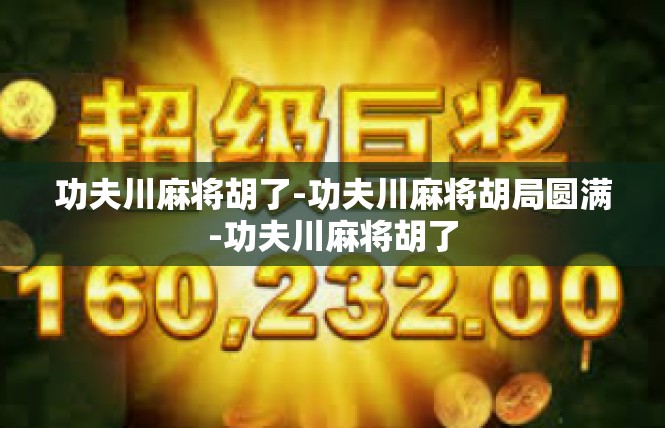 功夫川麻将胡了-功夫川麻将胡局圆满-功夫川麻将胡了