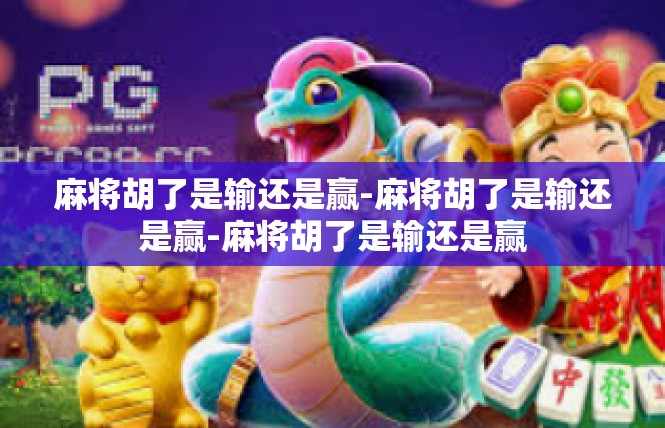 麻将胡了是输还是赢-麻将胡了是输还是赢-麻将胡了是输还是赢