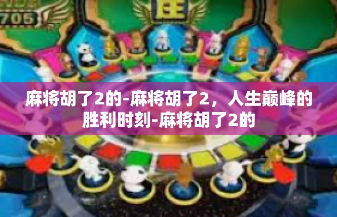 麻将胡了2的-麻将胡了2，人生巅峰的胜利时刻-麻将胡了2的