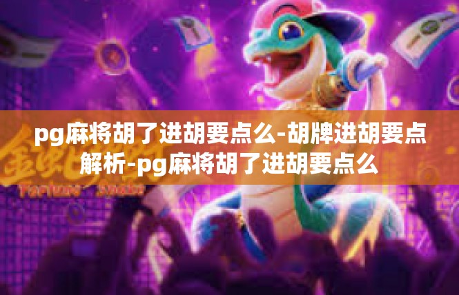 pg麻将胡了进胡要点么-胡牌进胡要点解析-pg麻将胡了进胡要点么