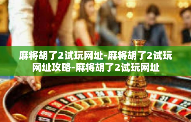 麻将胡了2试玩网址-麻将胡了2试玩网址攻略-麻将胡了2试玩网址