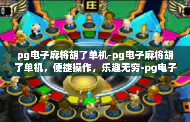 pg电子麻将胡了单机-pg电子麻将胡了单机，便捷操作，乐趣无穷-pg电子麻将胡了单机