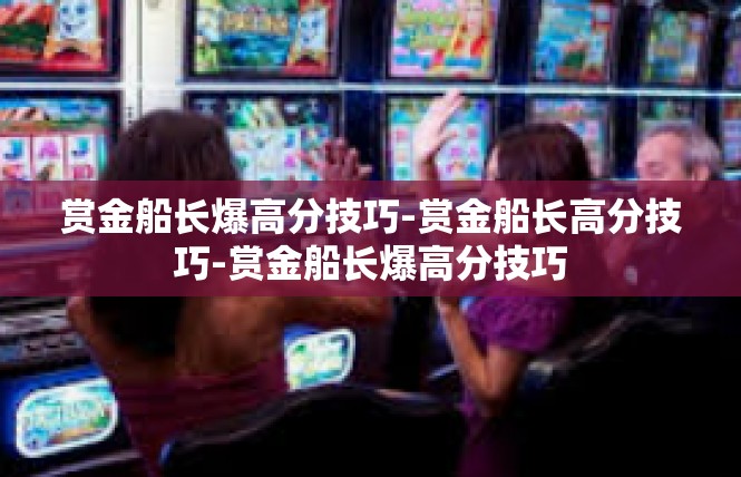 赏金船长爆高分技巧-赏金船长高分技巧-赏金船长爆高分技巧