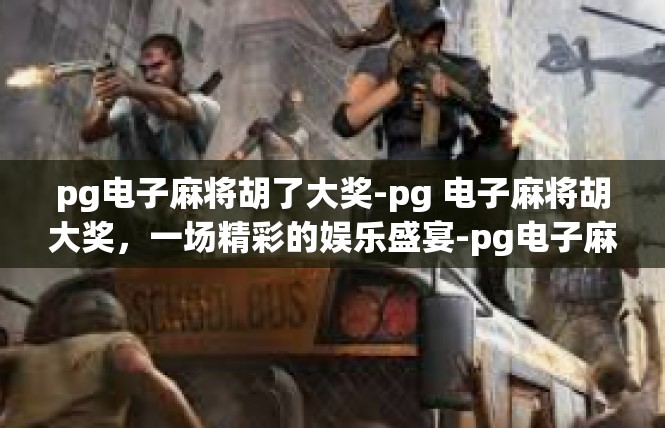 pg电子麻将胡了大奖-pg 电子麻将胡大奖，一场精彩的娱乐盛宴-pg电子麻将胡了大奖