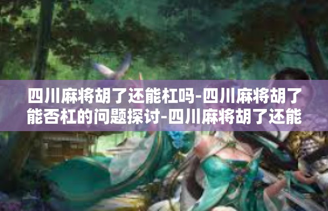 四川麻将胡了还能杠吗-四川麻将胡了能否杠的问题探讨-四川麻将胡了还能杠吗