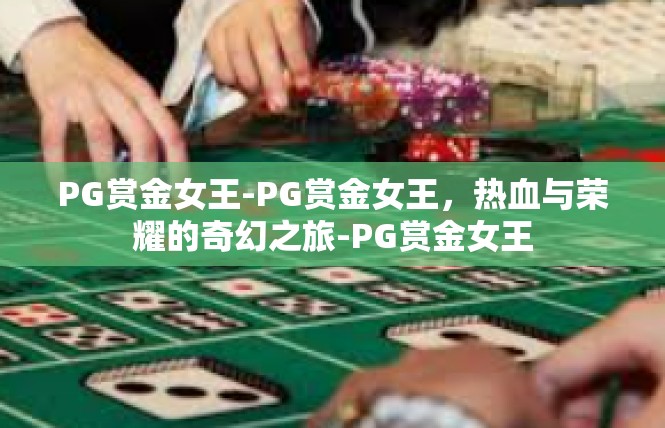 PG赏金女王-PG赏金女王，热血与荣耀的奇幻之旅-PG赏金女王