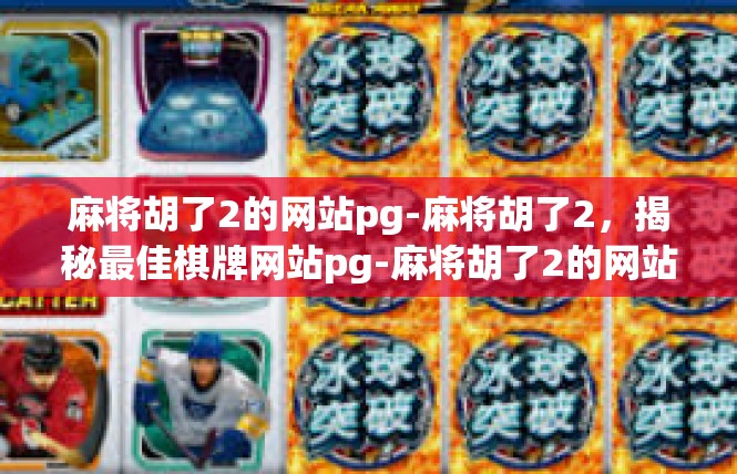 麻将胡了2的网站pg-麻将胡了2，揭秘最佳棋牌网站pg-麻将胡了2的网站pg