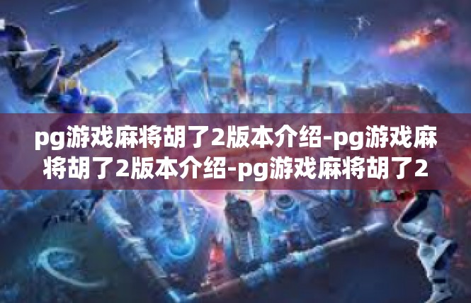 pg游戏麻将胡了2版本介绍-pg游戏麻将胡了2版本介绍-pg游戏麻将胡了2版本介绍