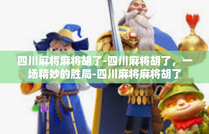 四川麻将麻将胡了-四川麻将胡了，一场精妙的胜局-四川麻将麻将胡了