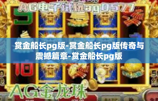 赏金船长pg版-赏金船长pg版传奇与震撼篇章-赏金船长pg版