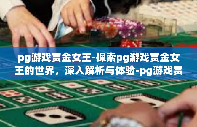 pg游戏赏金女王-探索pg游戏赏金女王的世界，深入解析与体验-pg游戏赏金女王