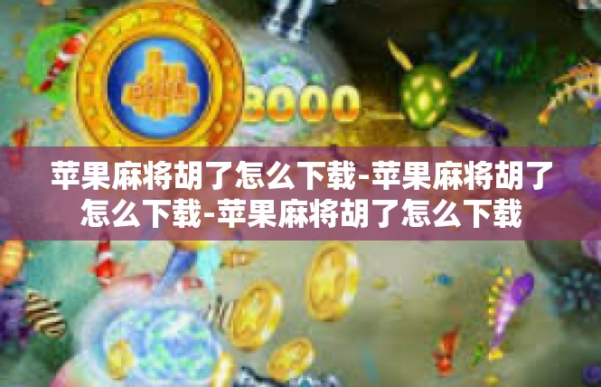 苹果麻将胡了怎么下载-苹果麻将胡了怎么下载-苹果麻将胡了怎么下载