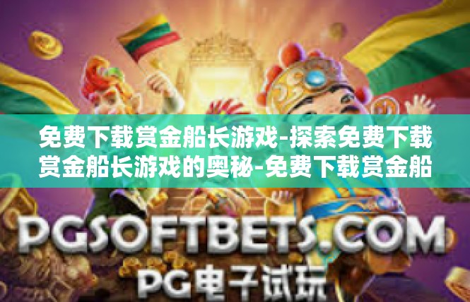 免费下载赏金船长游戏-探索免费下载赏金船长游戏的奥秘-免费下载赏金船长游戏