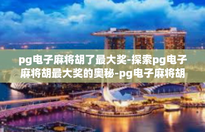 pg电子麻将胡了最大奖-探索pg电子麻将胡最大奖的奥秘-pg电子麻将胡了最大奖