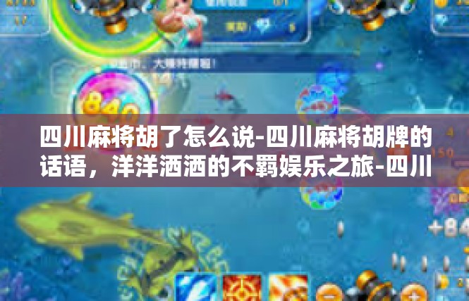 四川麻将胡了怎么说-四川麻将胡牌的话语，洋洋洒洒的不羁娱乐之旅-四川麻将胡了怎么说