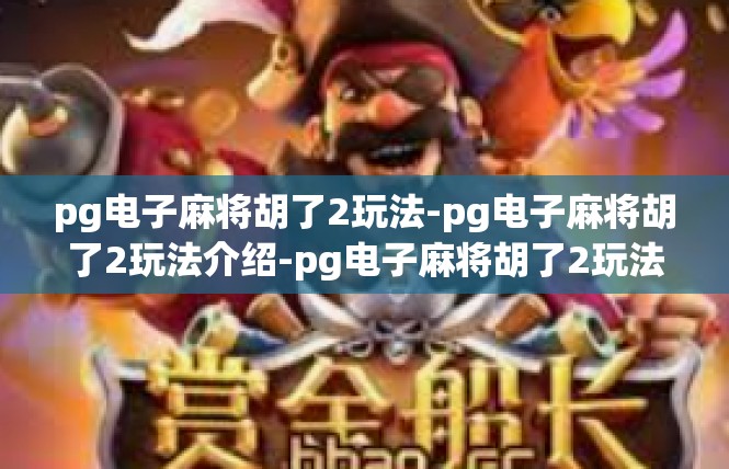 pg电子麻将胡了2玩法-pg电子麻将胡了2玩法介绍-pg电子麻将胡了2玩法