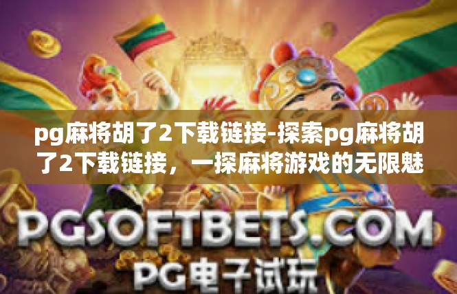 pg麻将胡了2下载链接-探索pg麻将胡了2下载链接，一探麻将游戏的无限魅力-pg麻将胡了2下载链接