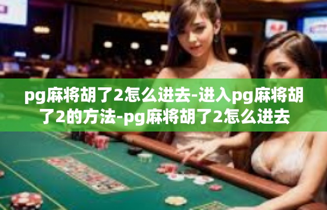 pg麻将胡了2怎么进去-进入pg麻将胡了2的方法-pg麻将胡了2怎么进去