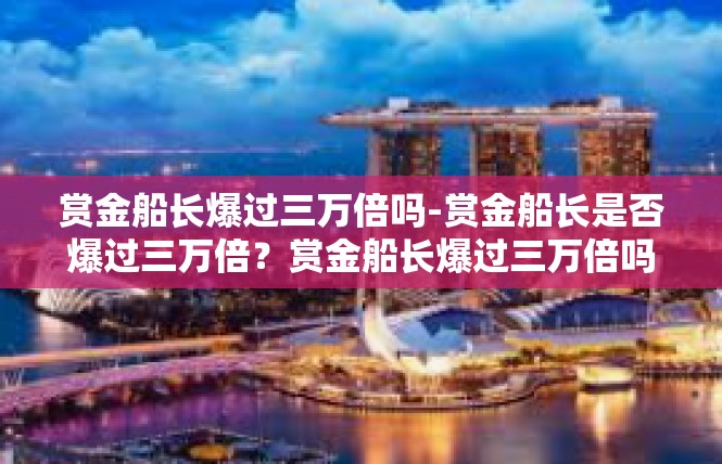 赏金船长爆过三万倍吗-赏金船长是否爆过三万倍？赏金船长爆过三万倍吗