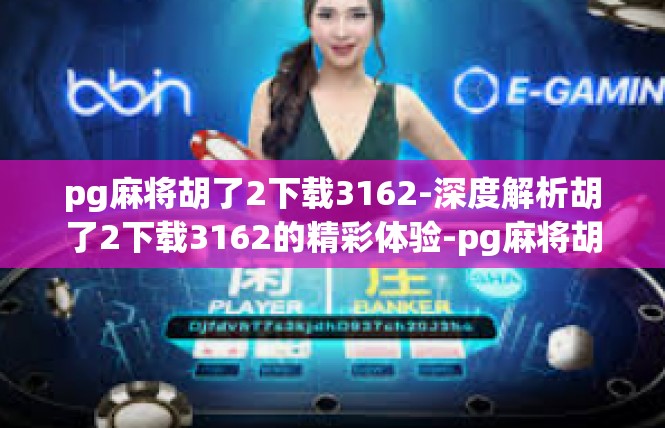 pg麻将胡了2下载3162-深度解析胡了2下载3162的精彩体验-pg麻将胡了2下载3162