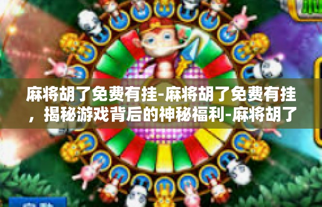 麻将胡了免费有挂-麻将胡了免费有挂，揭秘游戏背后的神秘福利-麻将胡了免费有挂