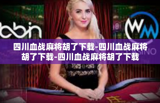 四川血战麻将胡了下载-四川血战麻将胡了下载-四川血战麻将胡了下载