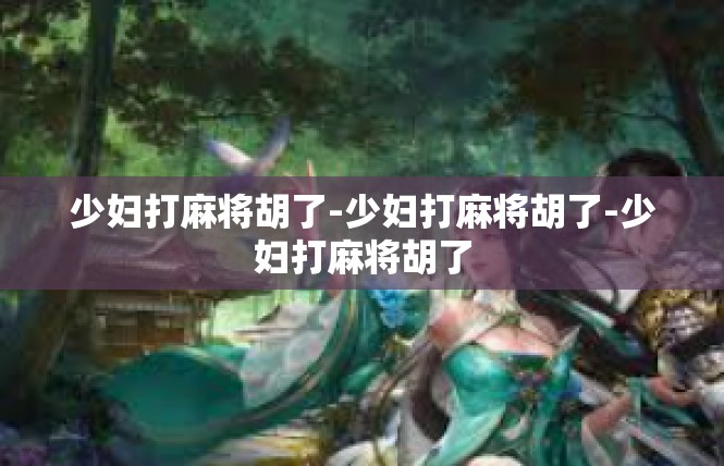 少妇打麻将胡了-少妇打麻将胡了-少妇打麻将胡了