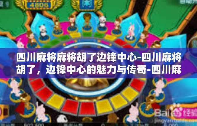 四川麻将麻将胡了边锋中心-四川麻将胡了，边锋中心的魅力与传奇-四川麻将麻将胡了边锋中心